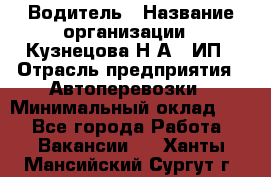 Водитель › Название организации ­ Кузнецова Н.А., ИП › Отрасль предприятия ­ Автоперевозки › Минимальный оклад ­ 1 - Все города Работа » Вакансии   . Ханты-Мансийский,Сургут г.